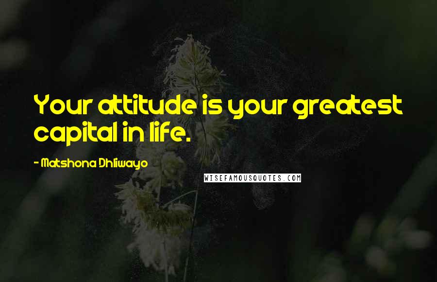 Matshona Dhliwayo Quotes: Your attitude is your greatest capital in life.