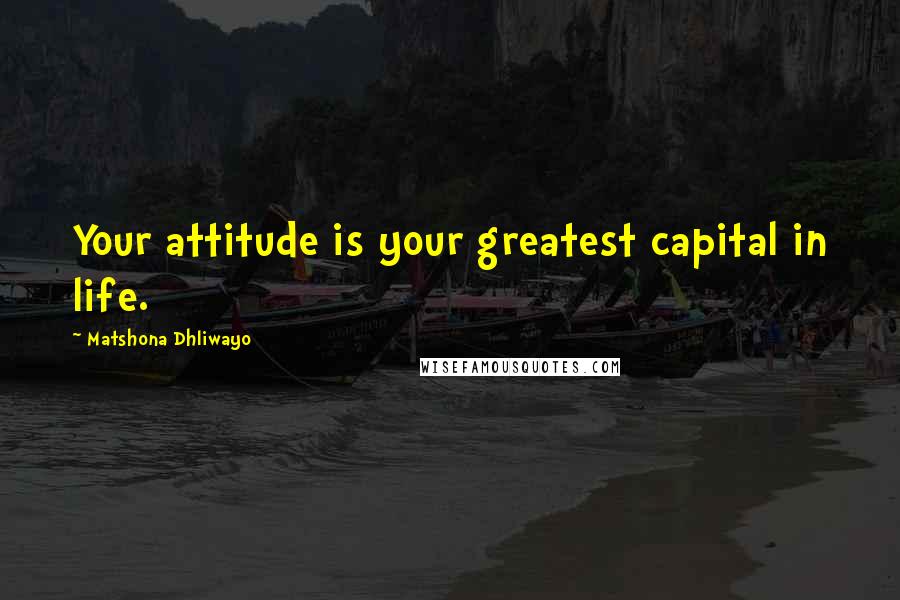 Matshona Dhliwayo Quotes: Your attitude is your greatest capital in life.