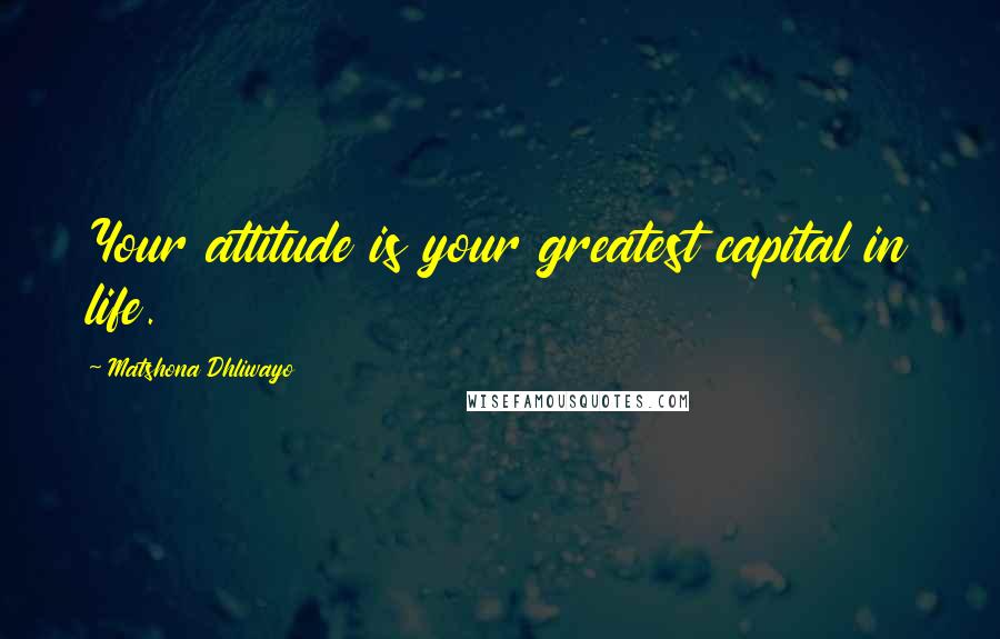 Matshona Dhliwayo Quotes: Your attitude is your greatest capital in life.