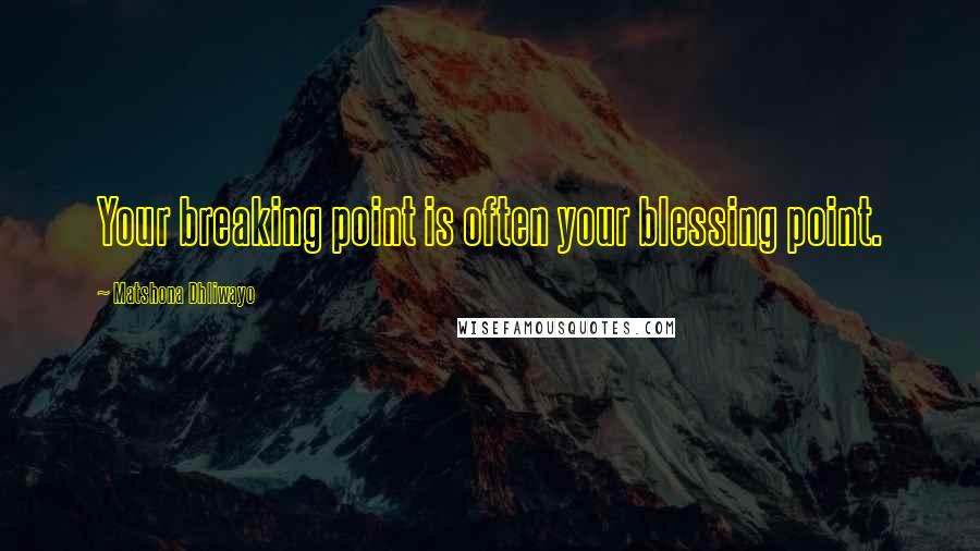 Matshona Dhliwayo Quotes: Your breaking point is often your blessing point.