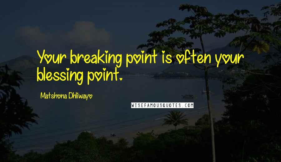 Matshona Dhliwayo Quotes: Your breaking point is often your blessing point.