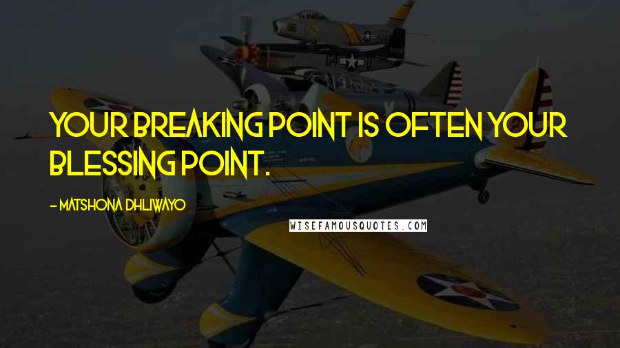 Matshona Dhliwayo Quotes: Your breaking point is often your blessing point.