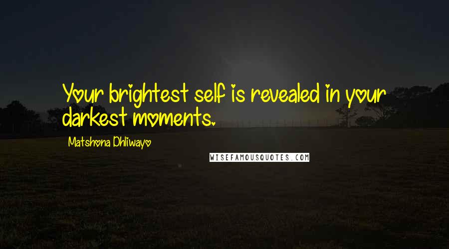 Matshona Dhliwayo Quotes: Your brightest self is revealed in your darkest moments.