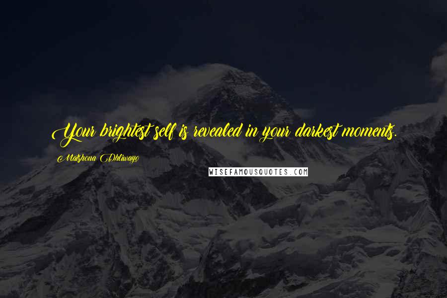 Matshona Dhliwayo Quotes: Your brightest self is revealed in your darkest moments.