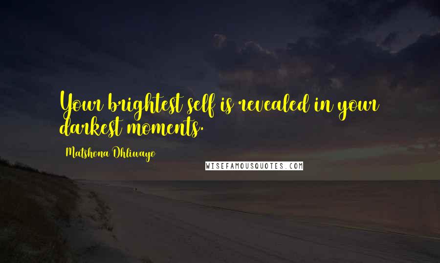 Matshona Dhliwayo Quotes: Your brightest self is revealed in your darkest moments.