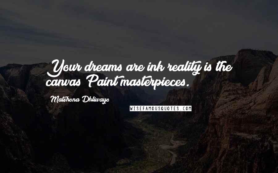 Matshona Dhliwayo Quotes: Your dreams are ink;reality is the canvas;Paint masterpieces.