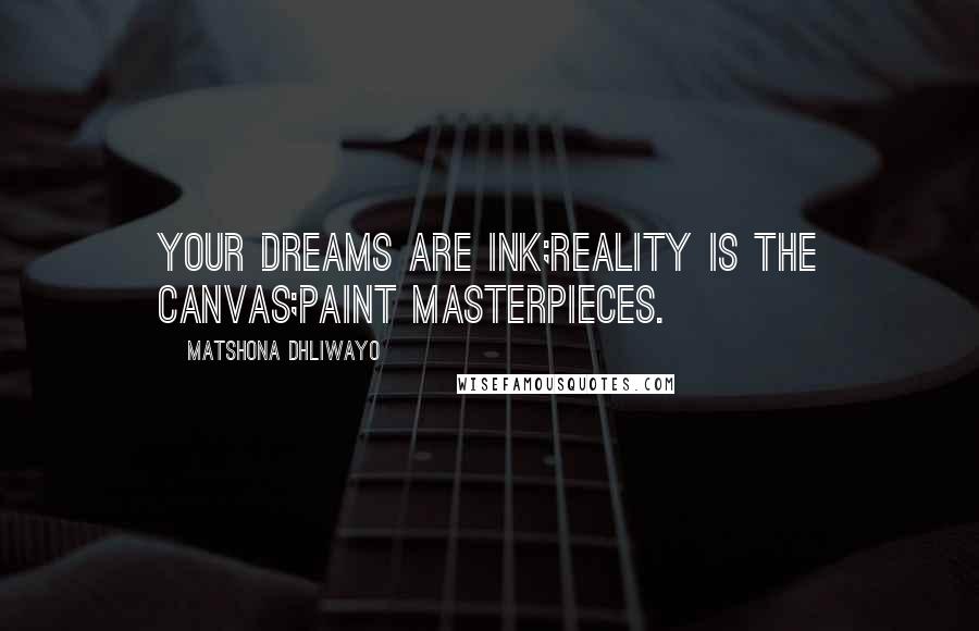 Matshona Dhliwayo Quotes: Your dreams are ink;reality is the canvas;Paint masterpieces.