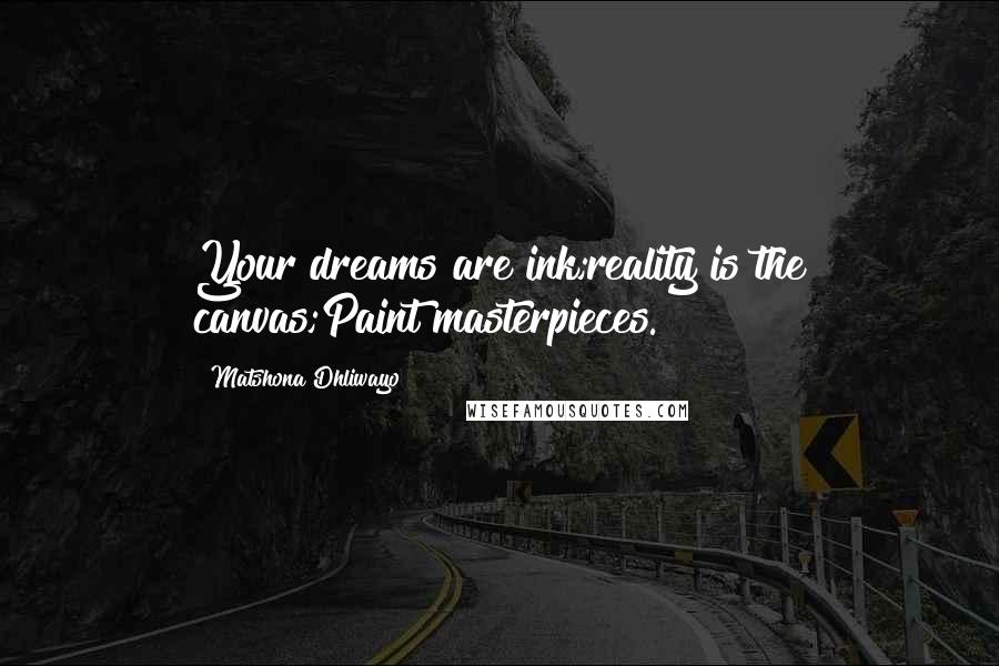 Matshona Dhliwayo Quotes: Your dreams are ink;reality is the canvas;Paint masterpieces.
