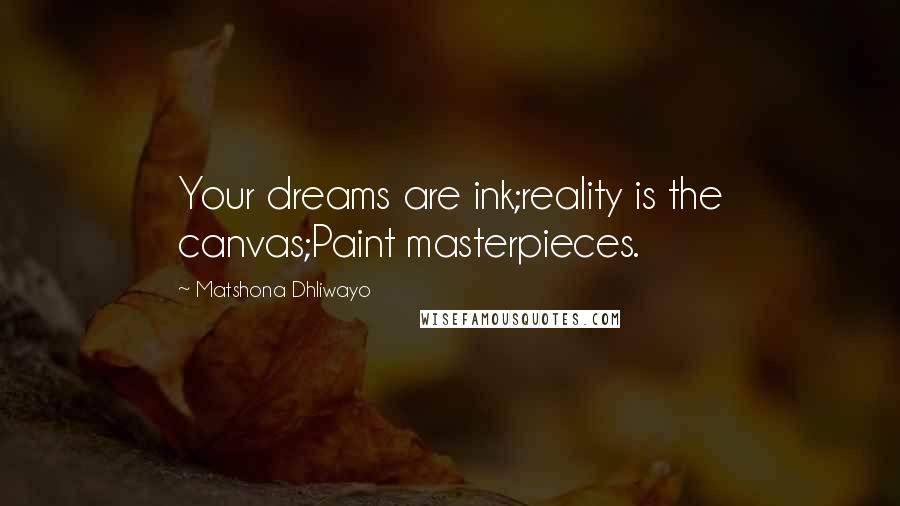Matshona Dhliwayo Quotes: Your dreams are ink;reality is the canvas;Paint masterpieces.