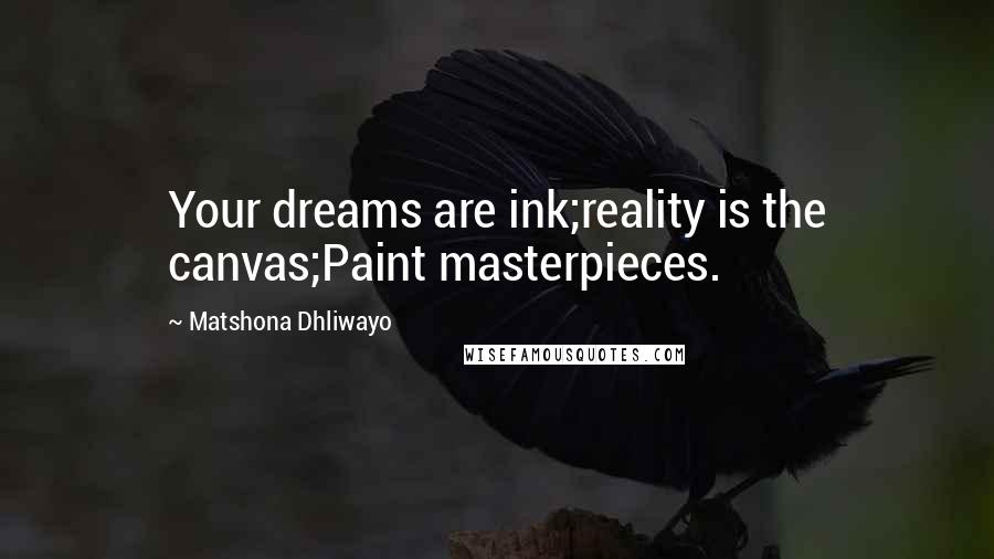 Matshona Dhliwayo Quotes: Your dreams are ink;reality is the canvas;Paint masterpieces.