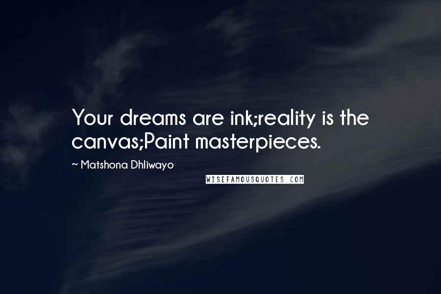 Matshona Dhliwayo Quotes: Your dreams are ink;reality is the canvas;Paint masterpieces.