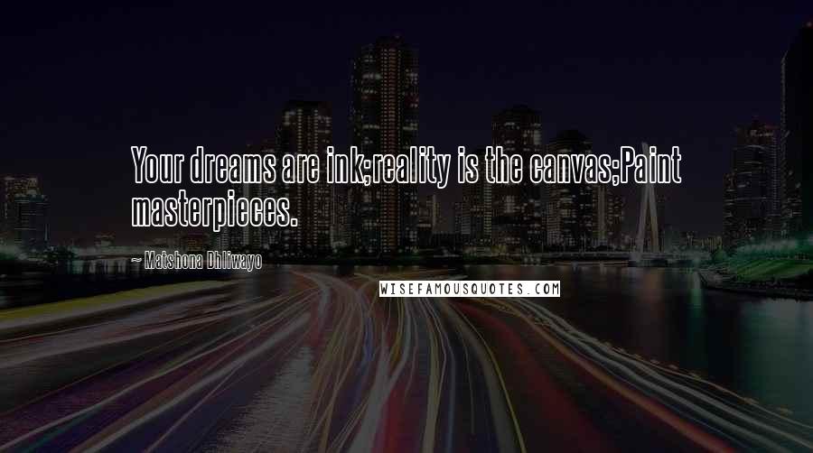 Matshona Dhliwayo Quotes: Your dreams are ink;reality is the canvas;Paint masterpieces.