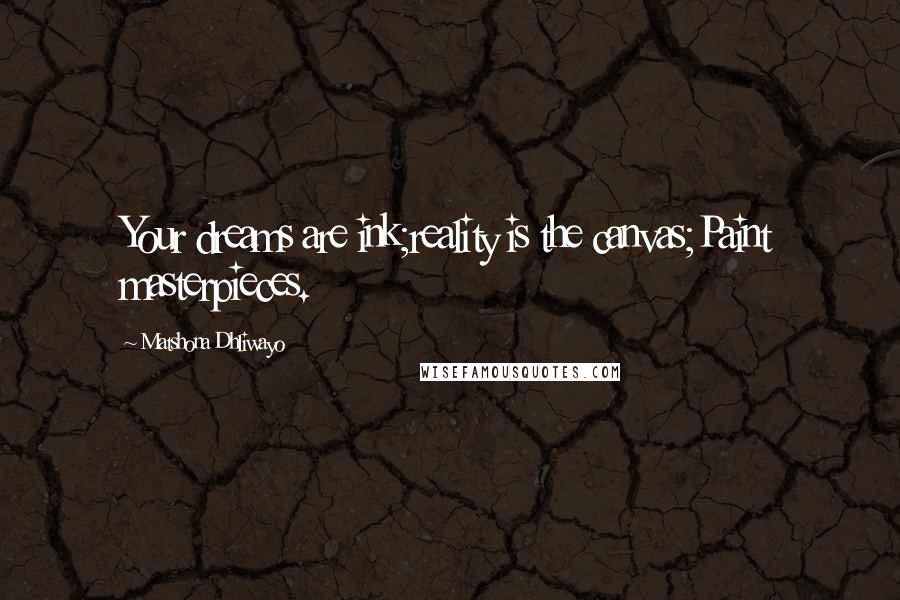 Matshona Dhliwayo Quotes: Your dreams are ink;reality is the canvas;Paint masterpieces.