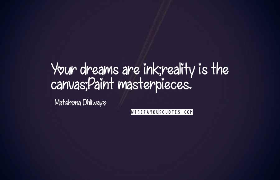 Matshona Dhliwayo Quotes: Your dreams are ink;reality is the canvas;Paint masterpieces.