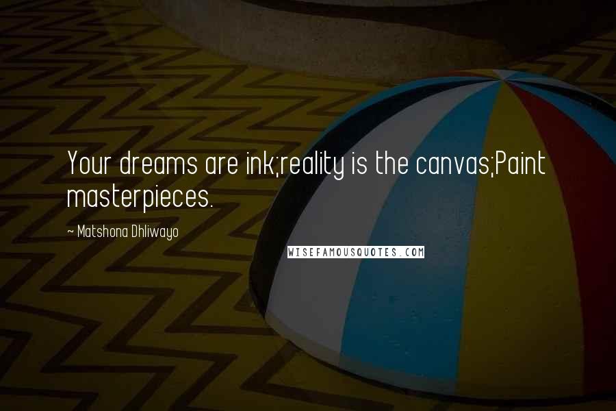 Matshona Dhliwayo Quotes: Your dreams are ink;reality is the canvas;Paint masterpieces.