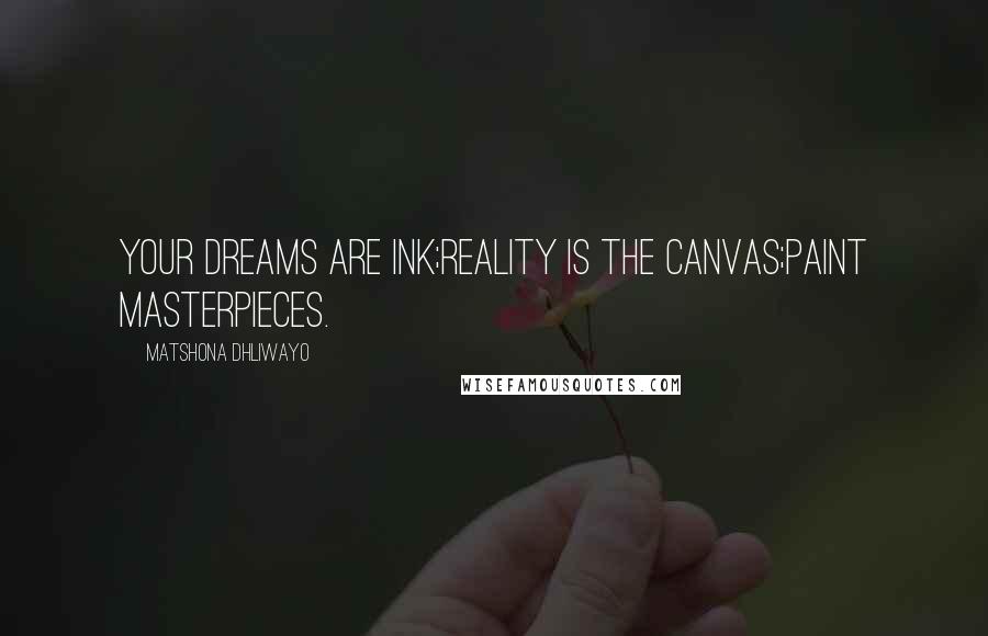 Matshona Dhliwayo Quotes: Your dreams are ink;reality is the canvas;Paint masterpieces.