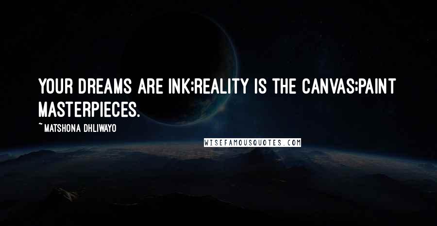 Matshona Dhliwayo Quotes: Your dreams are ink;reality is the canvas;Paint masterpieces.