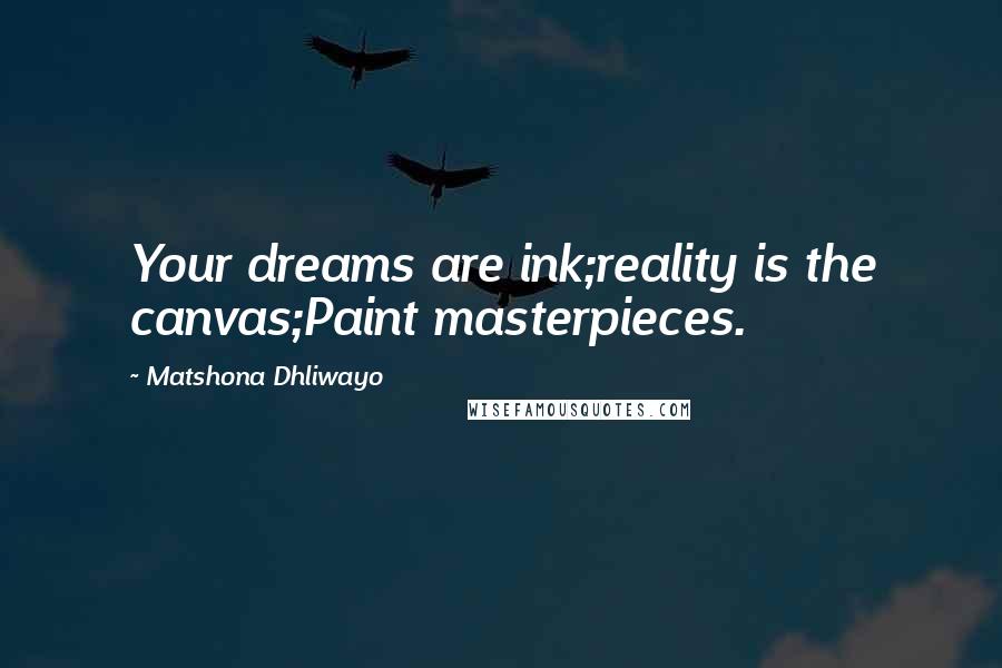 Matshona Dhliwayo Quotes: Your dreams are ink;reality is the canvas;Paint masterpieces.