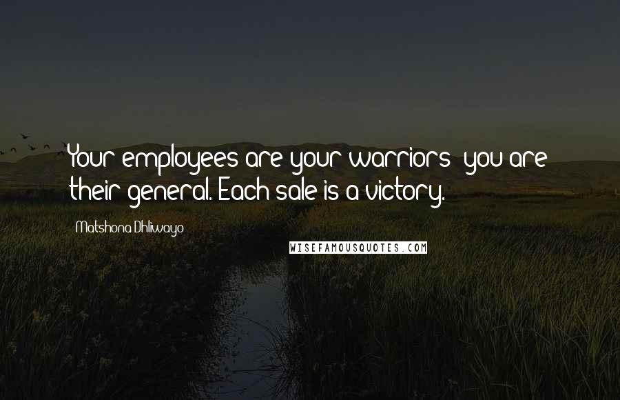 Matshona Dhliwayo Quotes: Your employees are your warriors; you are their general. Each sale is a victory.