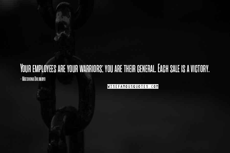 Matshona Dhliwayo Quotes: Your employees are your warriors; you are their general. Each sale is a victory.