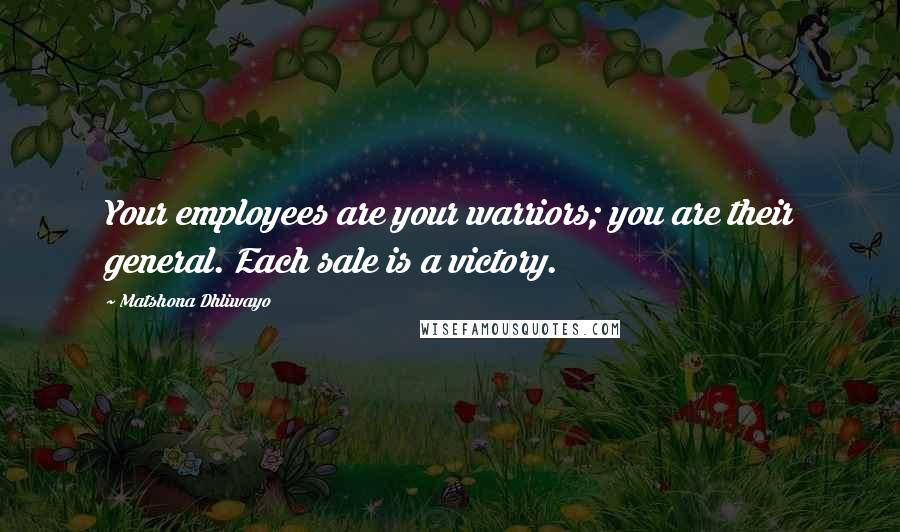 Matshona Dhliwayo Quotes: Your employees are your warriors; you are their general. Each sale is a victory.