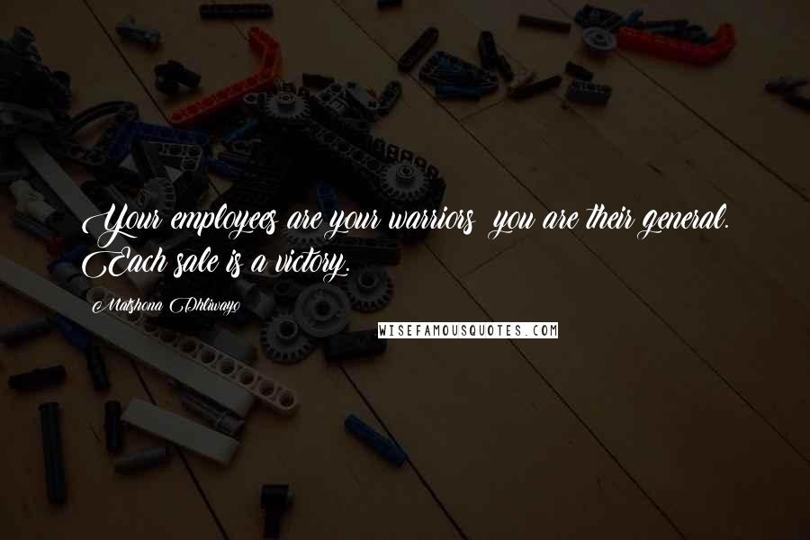 Matshona Dhliwayo Quotes: Your employees are your warriors; you are their general. Each sale is a victory.