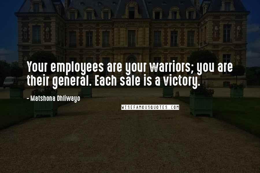 Matshona Dhliwayo Quotes: Your employees are your warriors; you are their general. Each sale is a victory.