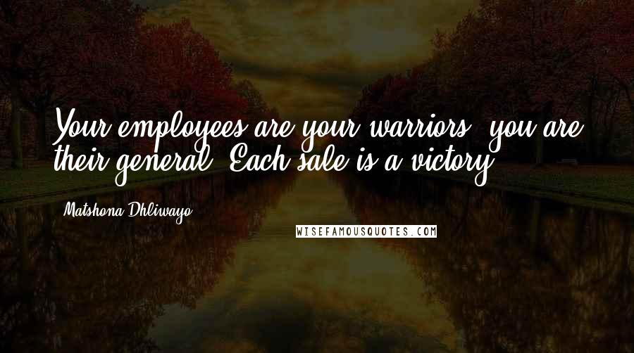 Matshona Dhliwayo Quotes: Your employees are your warriors; you are their general. Each sale is a victory.