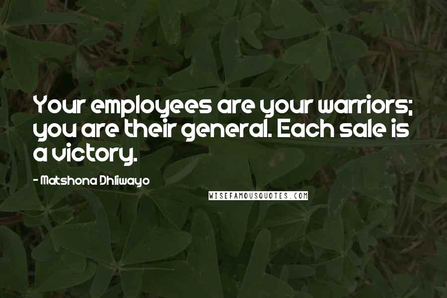 Matshona Dhliwayo Quotes: Your employees are your warriors; you are their general. Each sale is a victory.