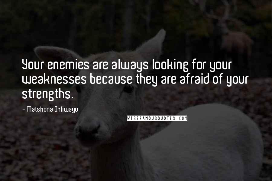 Matshona Dhliwayo Quotes: Your enemies are always looking for your weaknesses because they are afraid of your strengths.