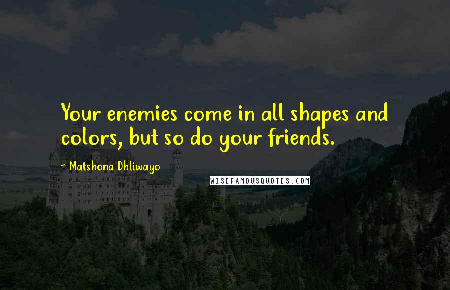 Matshona Dhliwayo Quotes: Your enemies come in all shapes and colors, but so do your friends.