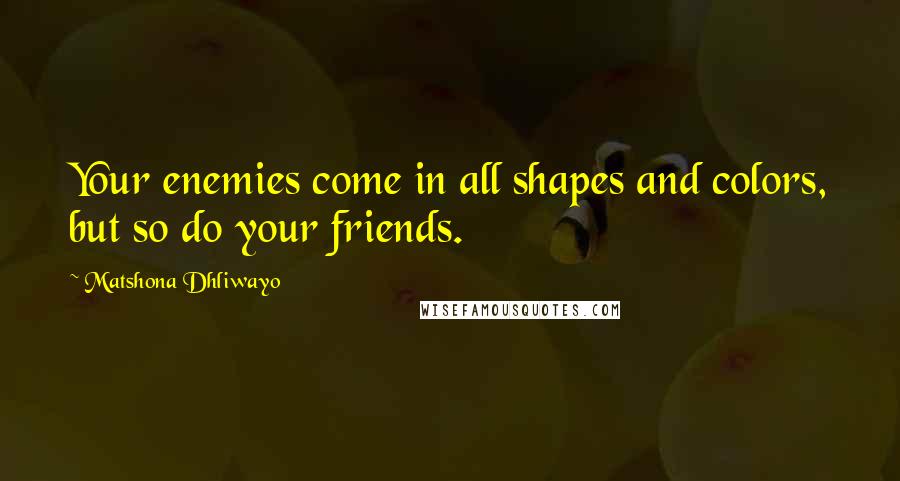 Matshona Dhliwayo Quotes: Your enemies come in all shapes and colors, but so do your friends.