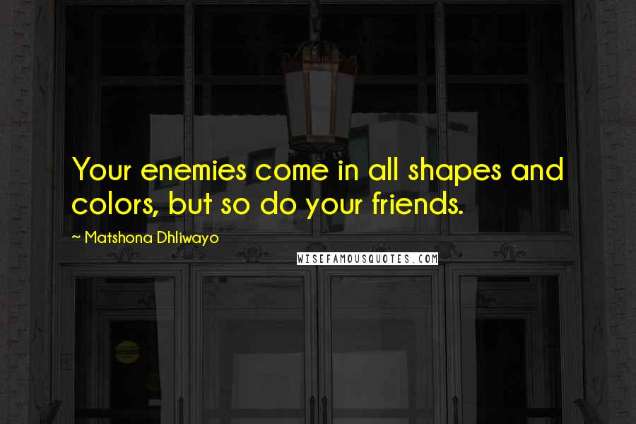Matshona Dhliwayo Quotes: Your enemies come in all shapes and colors, but so do your friends.