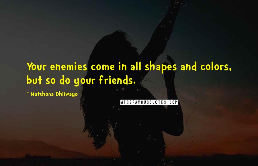 Matshona Dhliwayo Quotes: Your enemies come in all shapes and colors, but so do your friends.