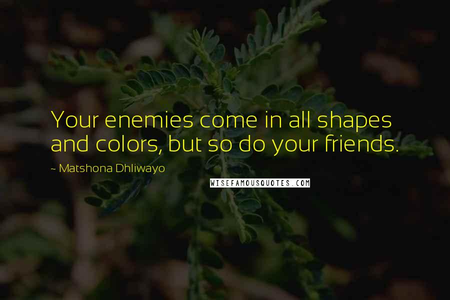 Matshona Dhliwayo Quotes: Your enemies come in all shapes and colors, but so do your friends.