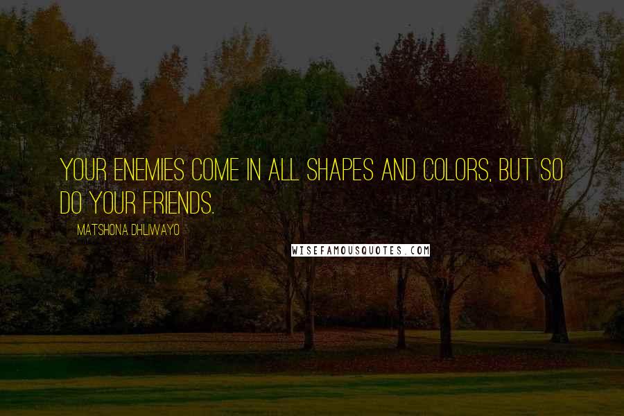 Matshona Dhliwayo Quotes: Your enemies come in all shapes and colors, but so do your friends.