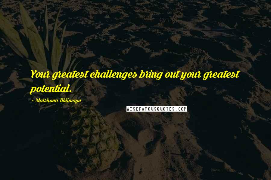 Matshona Dhliwayo Quotes: Your greatest challenges bring out your greatest potential.