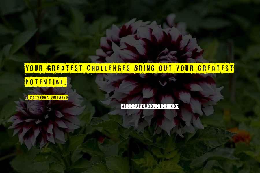 Matshona Dhliwayo Quotes: Your greatest challenges bring out your greatest potential.