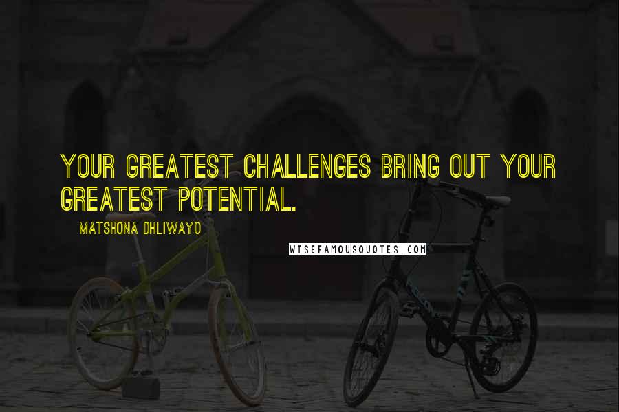 Matshona Dhliwayo Quotes: Your greatest challenges bring out your greatest potential.