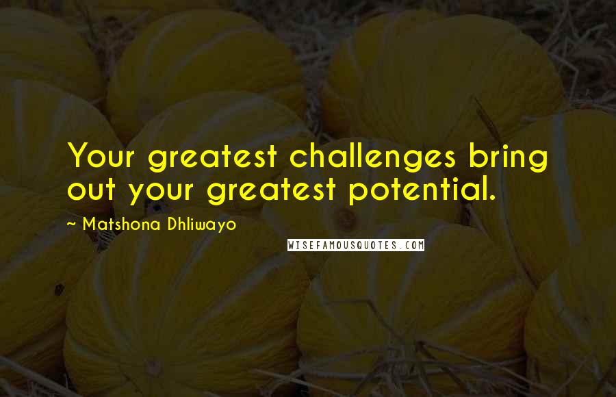 Matshona Dhliwayo Quotes: Your greatest challenges bring out your greatest potential.