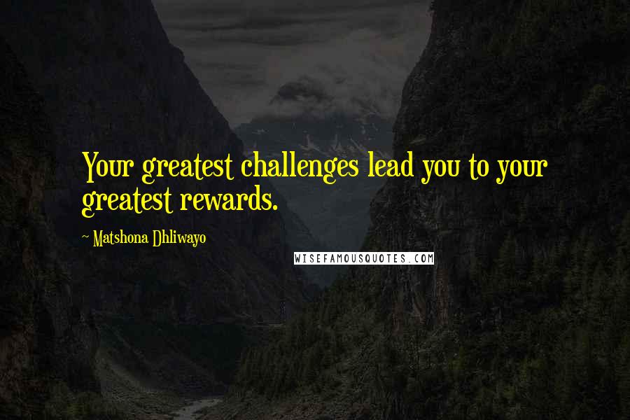 Matshona Dhliwayo Quotes: Your greatest challenges lead you to your greatest rewards.