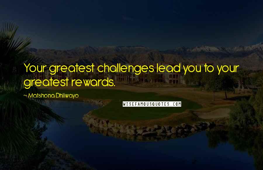 Matshona Dhliwayo Quotes: Your greatest challenges lead you to your greatest rewards.