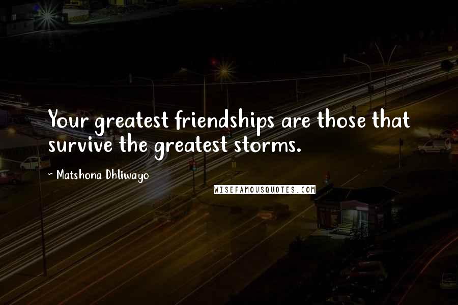 Matshona Dhliwayo Quotes: Your greatest friendships are those that survive the greatest storms.
