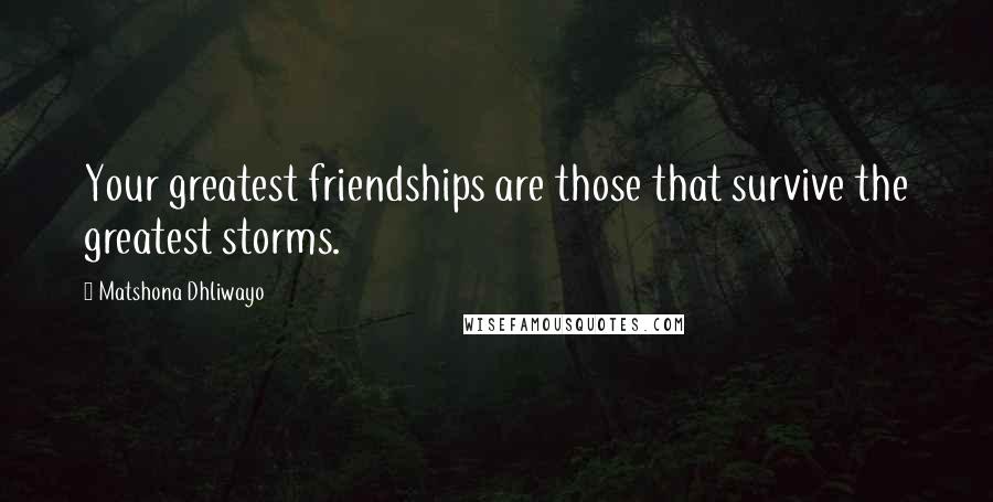 Matshona Dhliwayo Quotes: Your greatest friendships are those that survive the greatest storms.