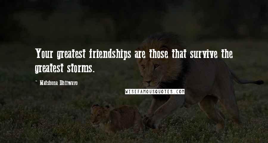 Matshona Dhliwayo Quotes: Your greatest friendships are those that survive the greatest storms.