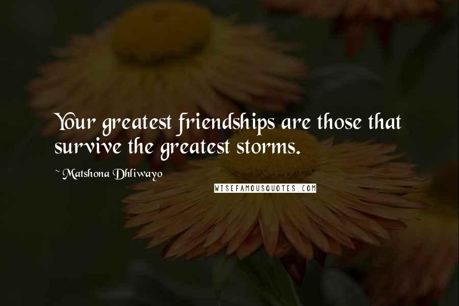 Matshona Dhliwayo Quotes: Your greatest friendships are those that survive the greatest storms.