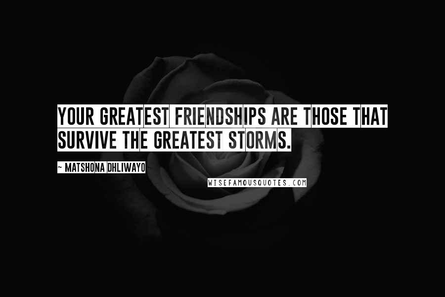 Matshona Dhliwayo Quotes: Your greatest friendships are those that survive the greatest storms.