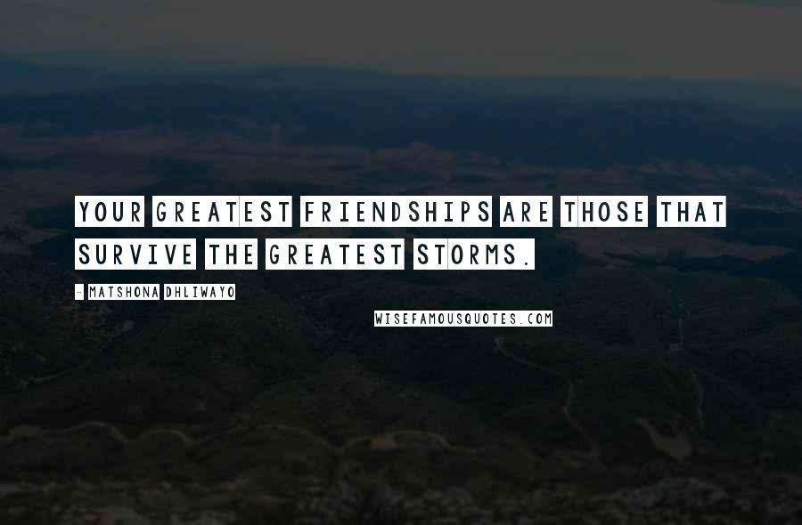 Matshona Dhliwayo Quotes: Your greatest friendships are those that survive the greatest storms.