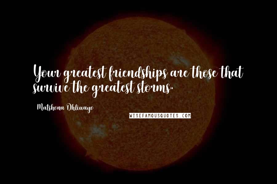 Matshona Dhliwayo Quotes: Your greatest friendships are those that survive the greatest storms.