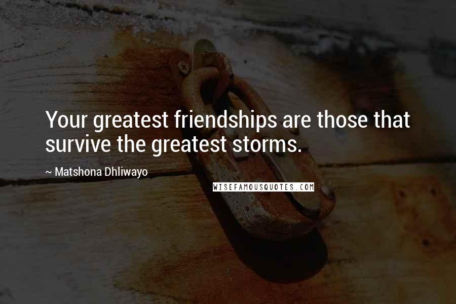 Matshona Dhliwayo Quotes: Your greatest friendships are those that survive the greatest storms.